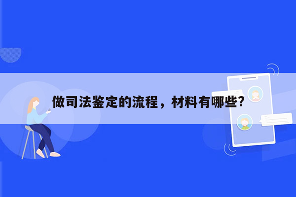 做司法鉴定的流程，材料有哪些?