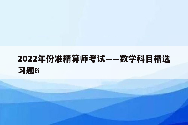 2022年份准精算师考试——数学科目精选习题6