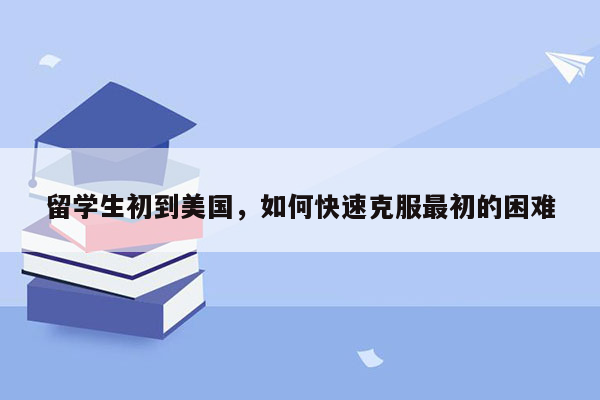 留学生初到美国，如何快速克服最初的困难