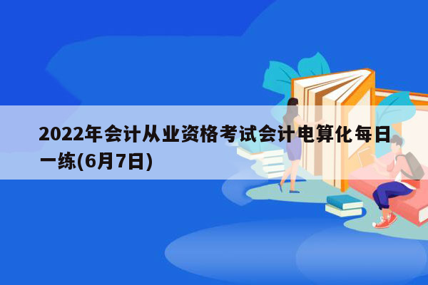 2022年会计从业资格考试会计电算化每日一练(6月7日)