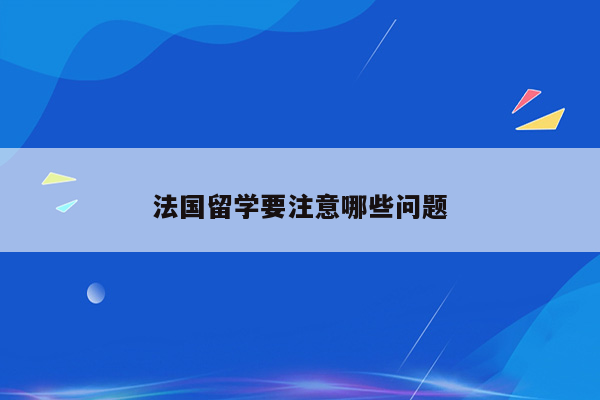 法国留学要注意哪些问题