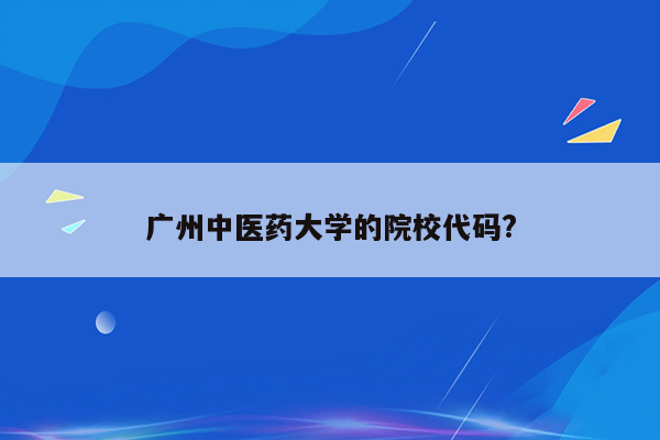 广州中医药大学的院校代码?