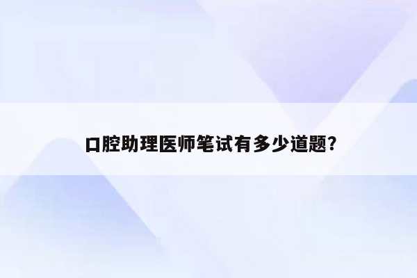 口腔助理医师笔试有多少道题？