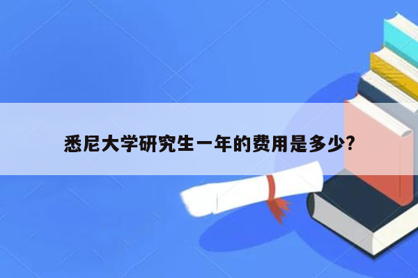 悉尼大学研究生一年的费用是多少?