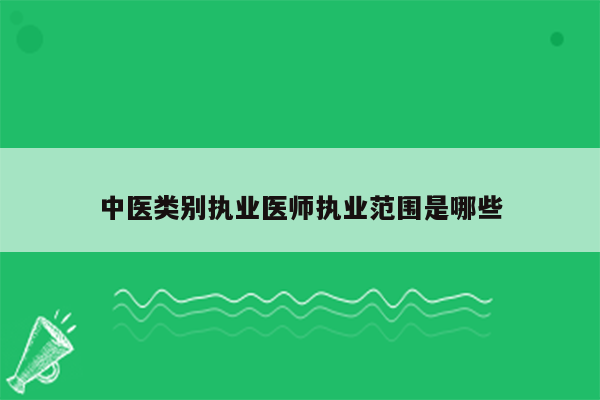 中医类别执业医师执业范围是哪些