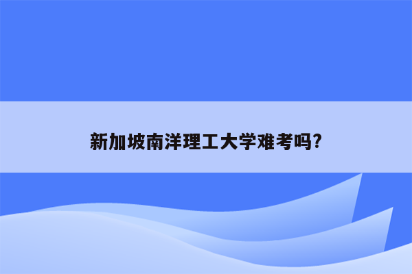 新加坡南洋理工大学难考吗?