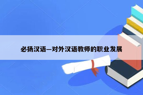 必扬汉语—对外汉语教师的职业发展