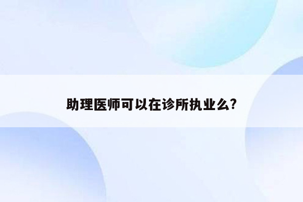 助理医师可以在诊所执业么?