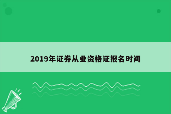 2019年证券从业资格证报名时间