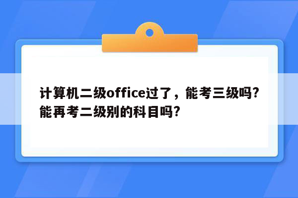 计算机二级office过了，能考三级吗?能再考二级别的科目吗?