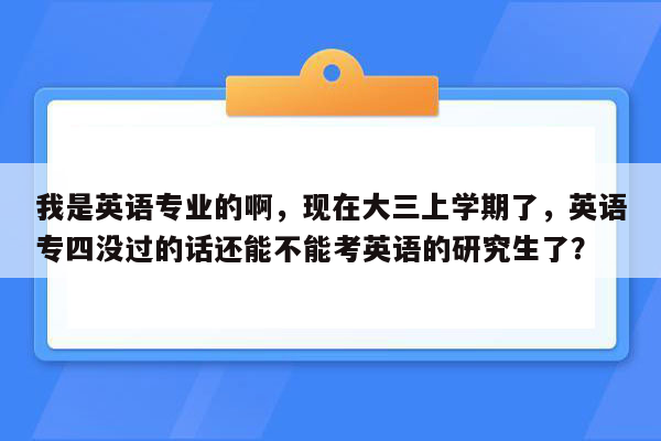 我是英语专业的啊，现在大三上学期了，英语专四没过的话还能不能考英语的研究生了？