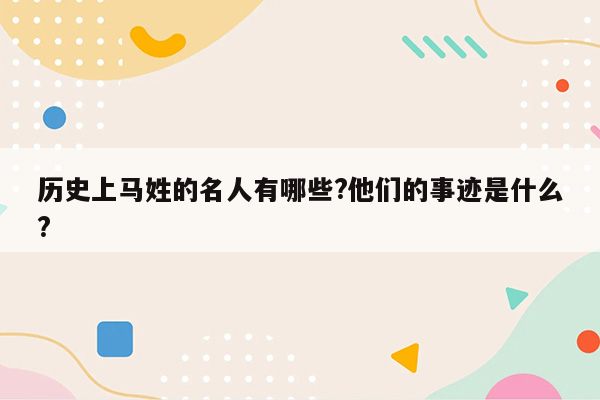 历史上马姓的名人有哪些?他们的事迹是什么?