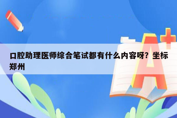 口腔助理医师综合笔试都有什么内容呀？坐标郑州