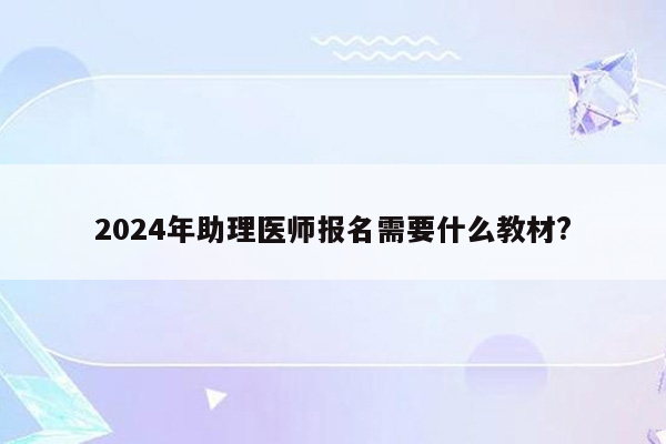 2024年助理医师报名需要什么教材?