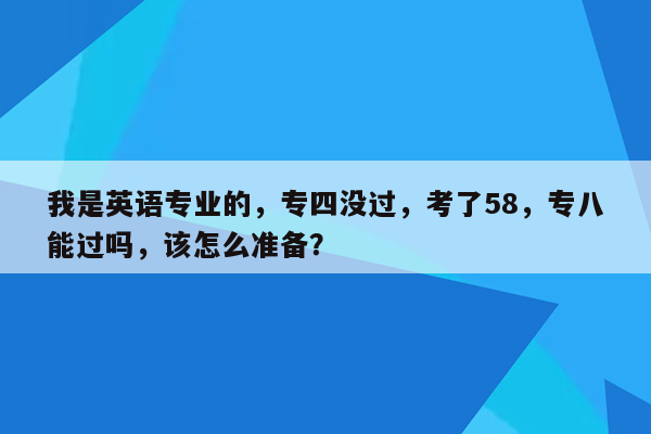 我是英语专业的，专四没过，考了58，专八能过吗，该怎么准备？