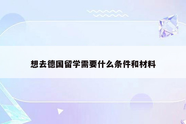 想去德国留学需要什么条件和材料