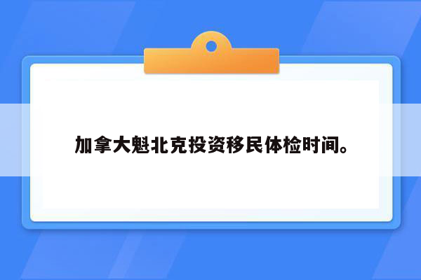 加拿大魁北克投资移民体检时间。