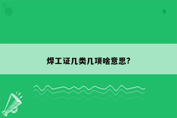 焊工证几类几项啥意思?