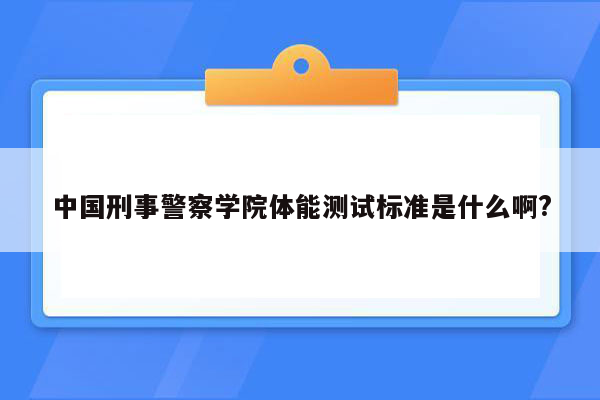 中国刑事警察学院体能测试标准是什么啊?