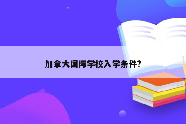 加拿大国际学校入学条件?