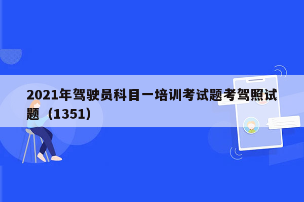 2021年驾驶员科目一培训考试题考驾照试题（1351）