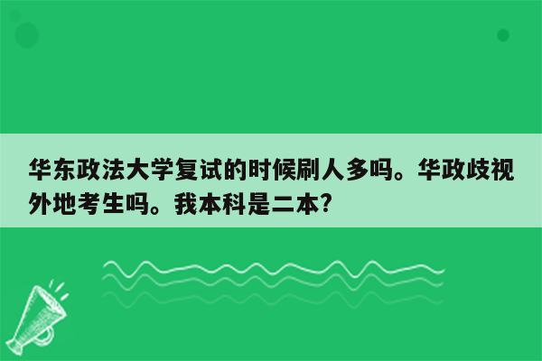 华东政法大学复试的时候刷人多吗。华政歧视外地考生吗。我本科是二本?