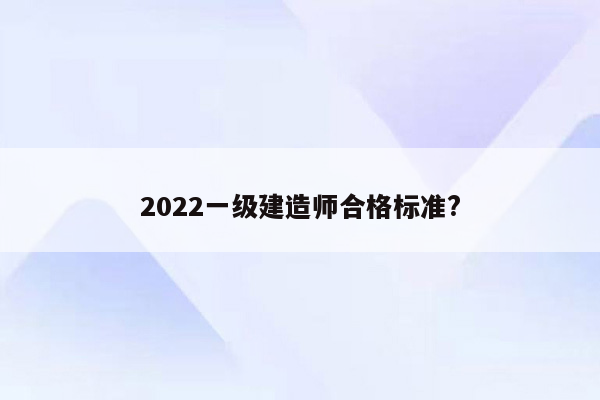 2022一级建造师合格标准?