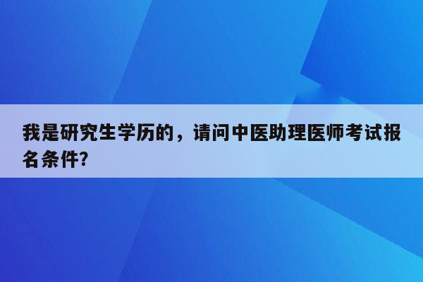 我是研究生学历的，请问中医助理医师考试报名条件？