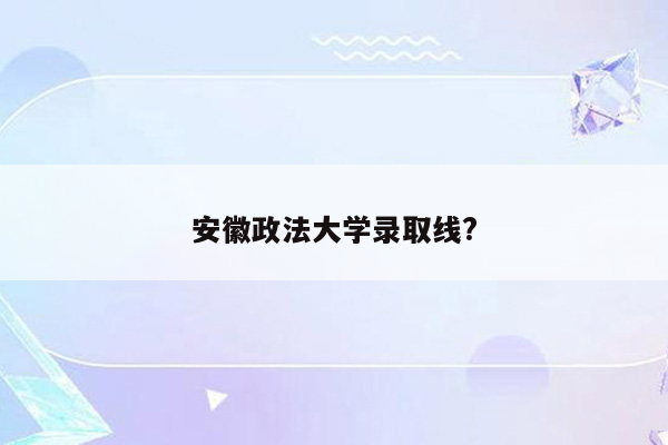 安徽政法大学录取线?