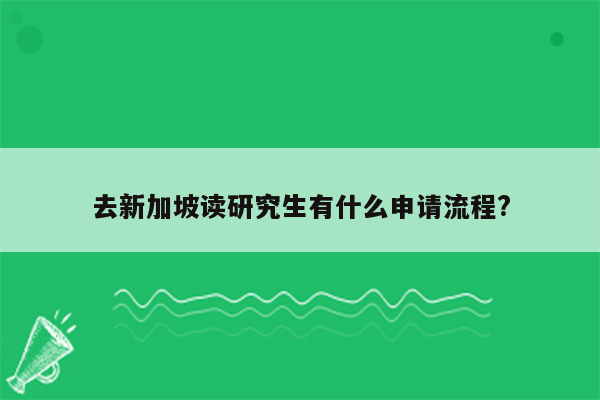 去新加坡读研究生有什么申请流程?