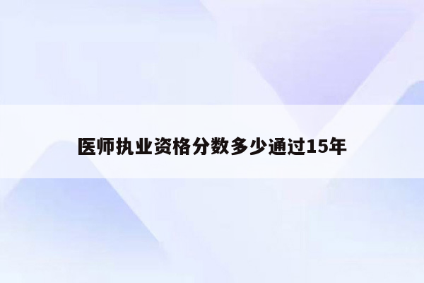 医师执业资格分数多少通过15年