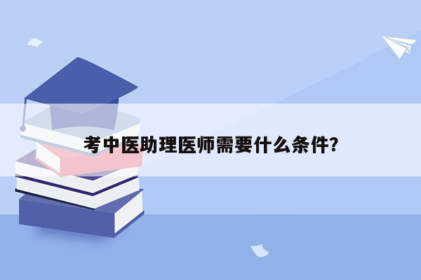 考中医助理医师需要什么条件？