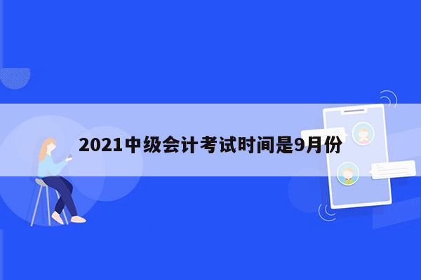 2021中级会计考试时间是9月份