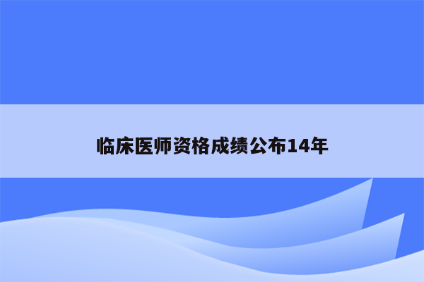 临床医师资格成绩公布14年