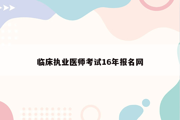 临床执业医师考试16年报名网