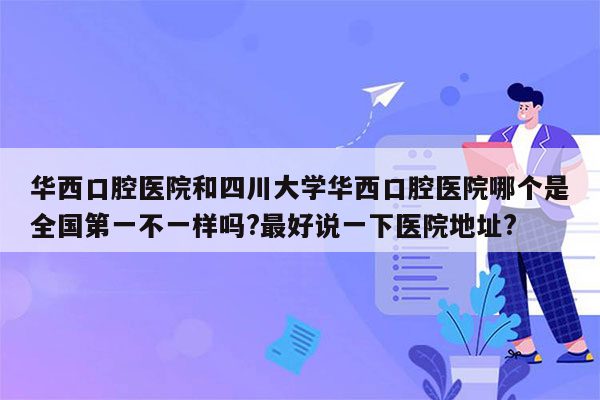 华西口腔医院和四川大学华西口腔医院哪个是全国第一不一样吗?最好说一下医院地址?