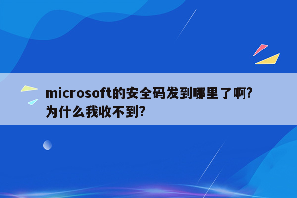 microsoft的安全码发到哪里了啊?为什么我收不到?