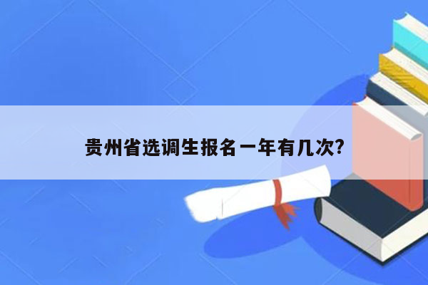 贵州省选调生报名一年有几次?