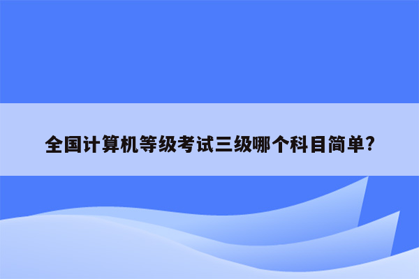 全国计算机等级考试三级哪个科目简单?