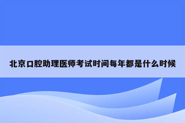 北京口腔助理医师考试时间每年都是什么时候