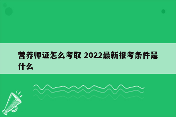 营养师证怎么考取 2022最新报考条件是什么