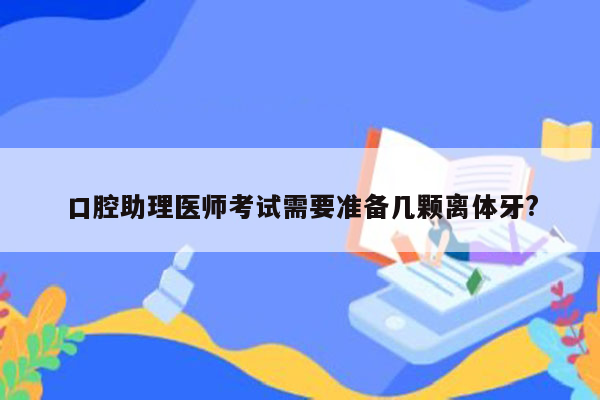 口腔助理医师考试需要准备几颗离体牙?