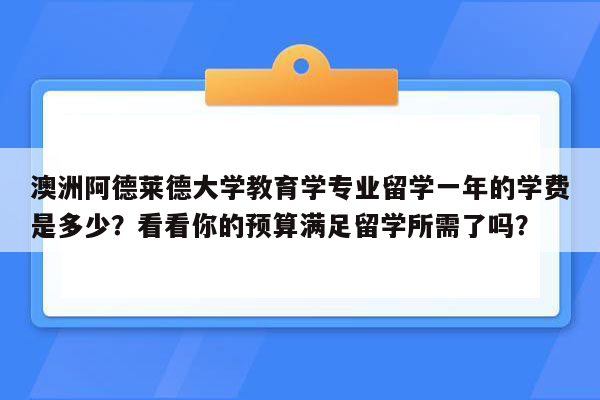 澳洲阿德莱德大学教育学专业留学一年的学费是多少？看看你的预算满足留学所需了吗？