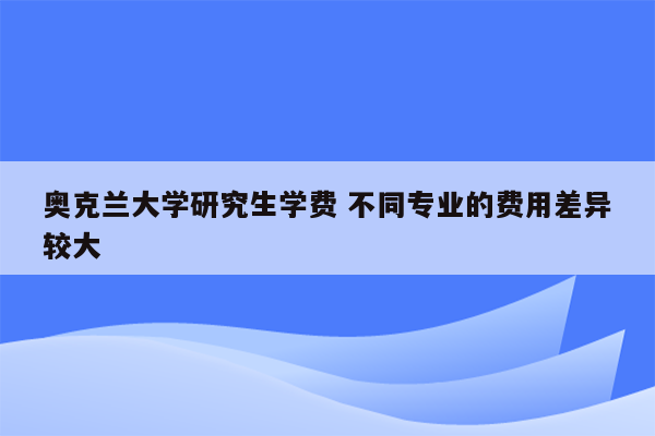 奥克兰大学研究生学费 不同专业的费用差异较大