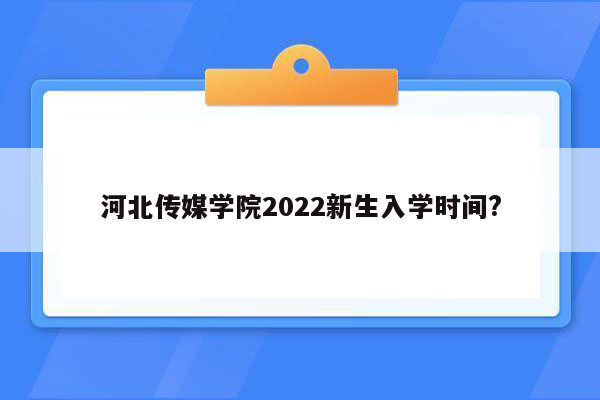 河北传媒学院2022新生入学时间?