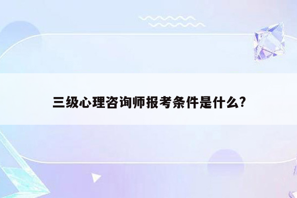 三级心理咨询师报考条件是什么?