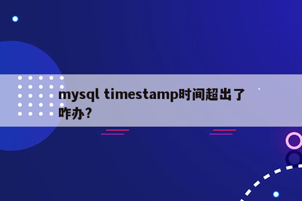 mysql timestamp时间超出了咋办?