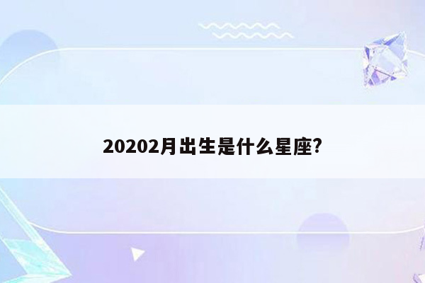 20202月出生是什么星座?