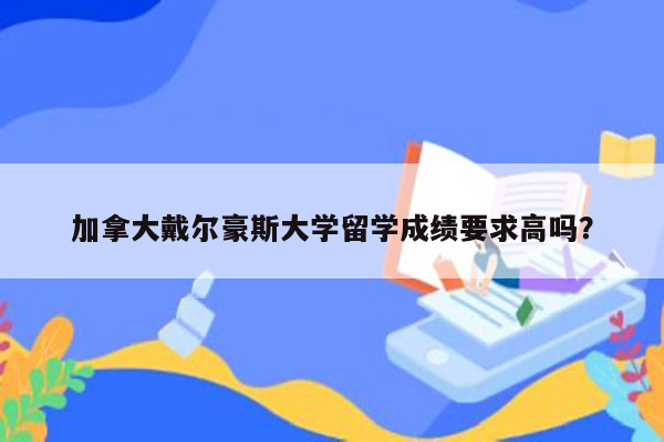 加拿大戴尔豪斯大学留学成绩要求高吗？