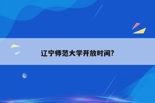 辽宁师范大学开放时间?